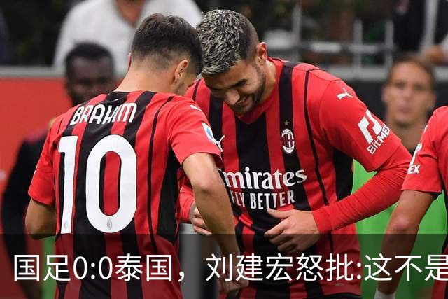国足0:0泰国，刘建宏怒批:这不是友谊赛，是“比烂”大赛