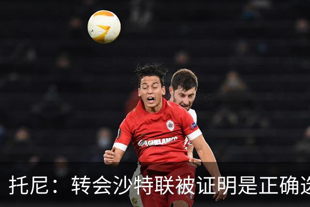 托尼：转会沙特联被证明是正确选择 我对入选英格兰队感到很兴奋