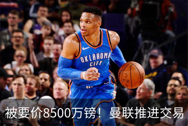 被要价8500万镑！曼联推进交易