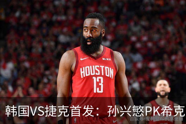 韩国VS捷克首发：孙兴慜PK希克 李刚仁绍切克登场