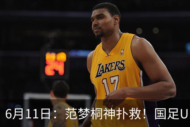 6月11日：范梦桐神扑救！国足U19输球背后，徐亮怒吼：孩子是被谁教废的？